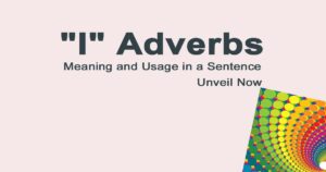 Read more about the article “I” Adverbs Meaning and Usage in a Sentence | Unveil Now